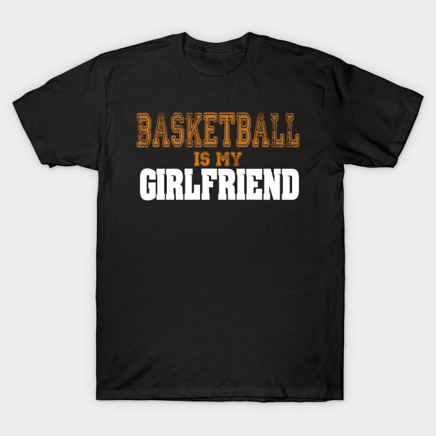 Basketball Is My Girlfriend Funny Players T-Shirt by theperfectpresents